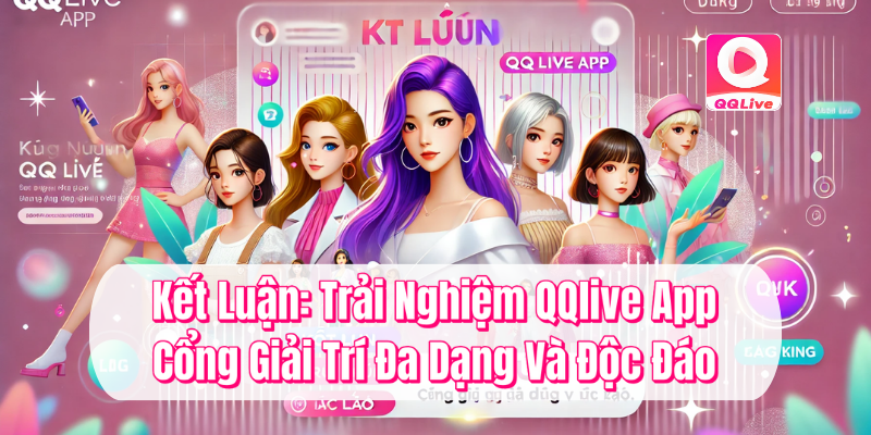 Kết luận trải nghiệm QQlive App cổng giải trí đa dạng và độc đáo